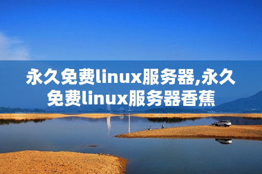 永久免费linux服务器,永久免费linux服务器香蕉