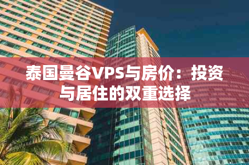 泰国曼谷VPS与房价：投资与居住的双重选择