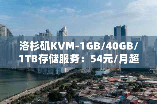 洛杉矶KVM-1GB/40GB/1TB存储服务：54元/月超值之选