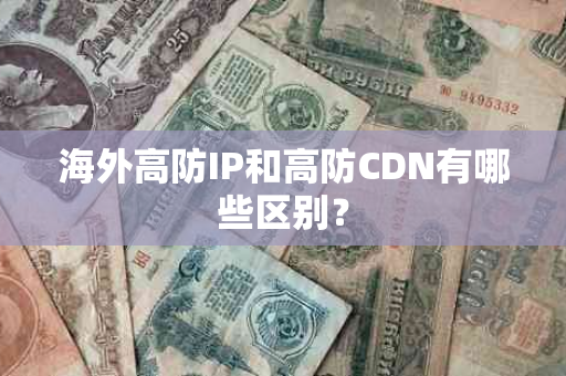 海外高防IP和高防CDN有哪些区别？