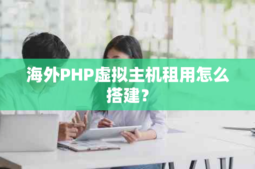 海外PHP虚拟主机租用怎么搭建？
