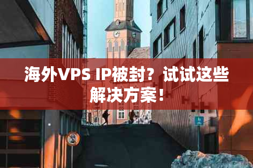 海外VPS IP被封？试试这些解决方案！