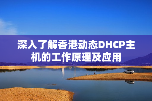 深入了解香港动态DHCP主机的工作原理及应用