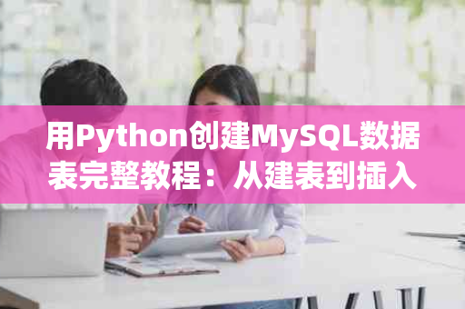 用Python创建MySQL数据表完整教程：从建表到插入数据一步到位！