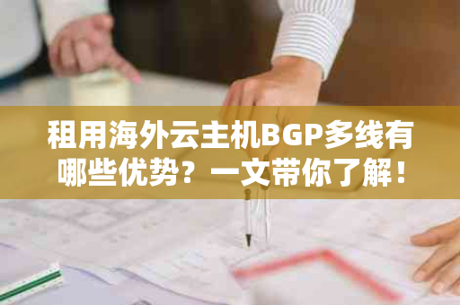 租用海外云主机BGP多线有哪些优势？一文带你了解！