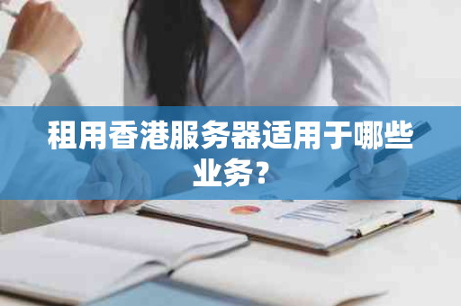 租用香港服务器适用于哪些业务？