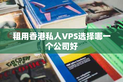 租用香港私人VPS选择哪一个公司好