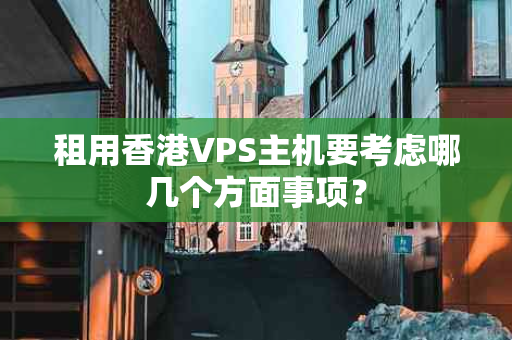 租用香港VPS主机要考虑哪几个方面事项？