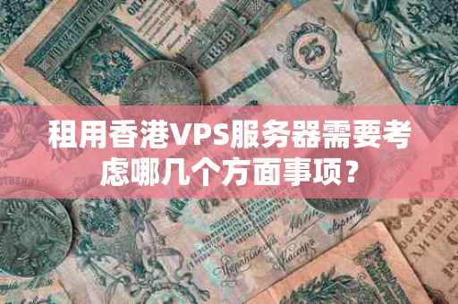 租用香港VPS服务器需要考虑哪几个方面事项？