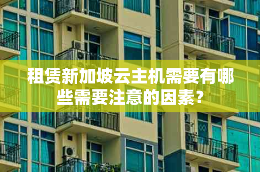 租赁新加坡云主机需要有哪些需要注意的因素？