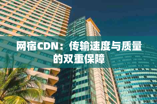 网宿CDN：传输速度与质量的双重保障