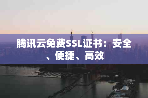 腾讯云免费SSL证书：安全、便捷、高效