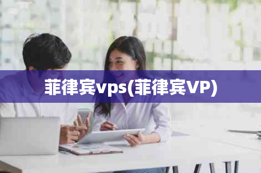 菲律宾vps(菲律宾VP)