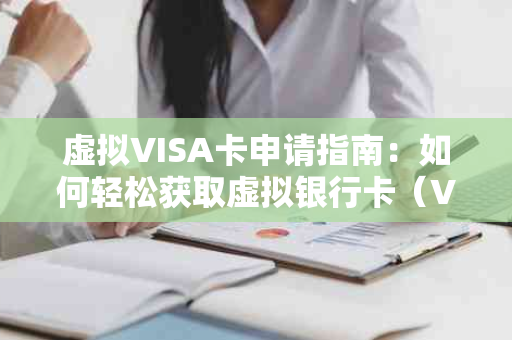 虚拟VISA卡申请指南：如何轻松获取虚拟银行卡（VISA）