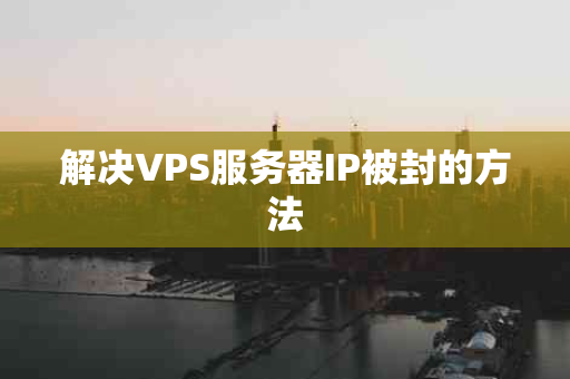 解决VPS服务器IP被封的方法