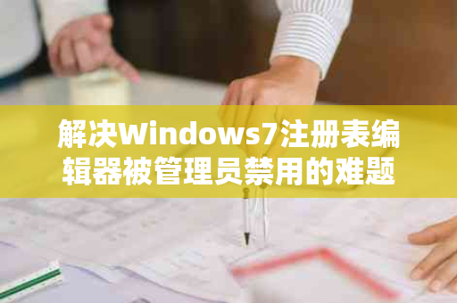 解决Windows7注册表编辑器被管理员禁用的难题