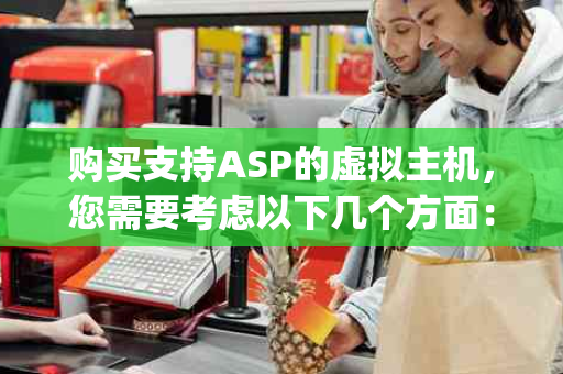 购买支持ASP的虚拟主机，您需要考虑以下几个方面：(支持asp的虚拟主机)