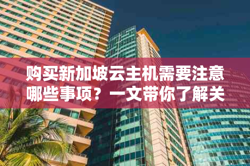 购买新加坡云主机需要注意哪些事项？一文带你了解关键要点