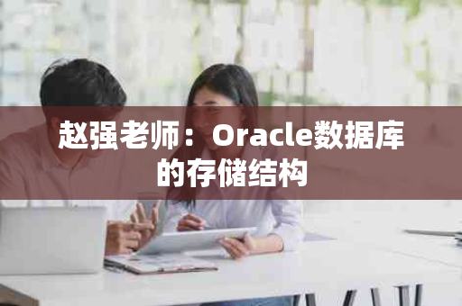 赵强老师：Oracle数据库的存储结构