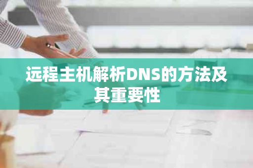 远程主机解析DNS的方法及其重要性