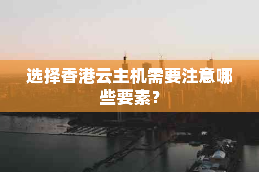 选择香港云主机需要注意哪些要素？