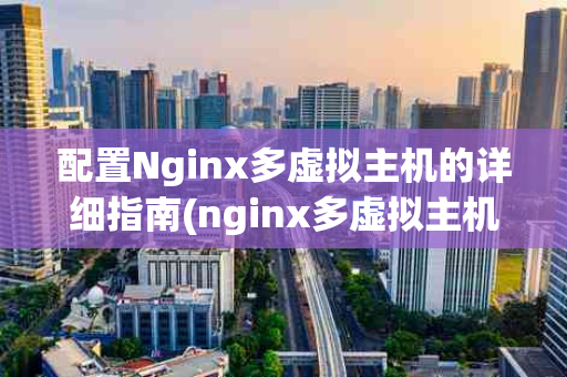 配置Nginx多虚拟主机的详细指南(nginx多虚拟主机)