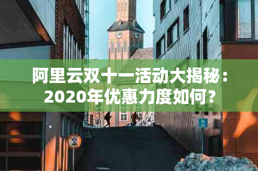 阿里云双十一活动大揭秘：2020年优惠力度如何？