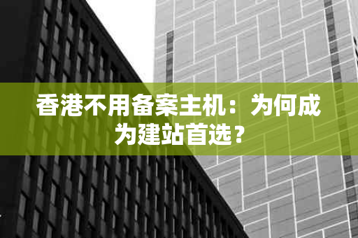 香港不用备案主机：为何成为建站首选？