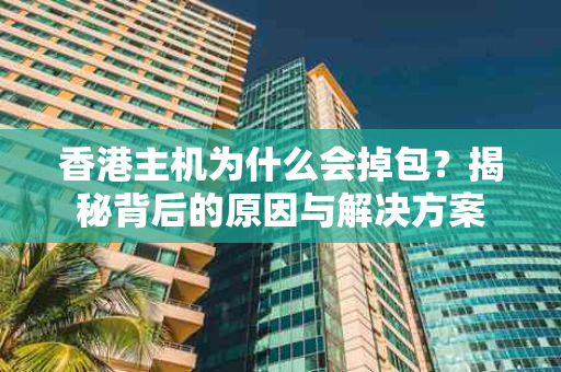 香港主机为什么会掉包？揭秘背后的原因与解决方案