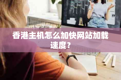 香港主机怎么加快网站加载速度？