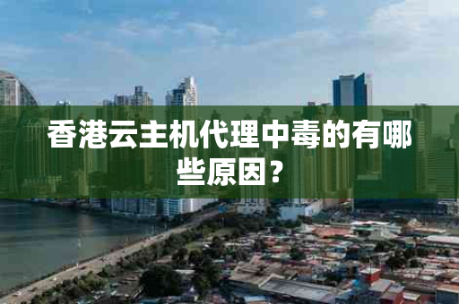 香港云主机代理中毒的有哪些原因？