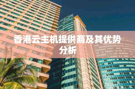 香港云主机提供商及其优势分析