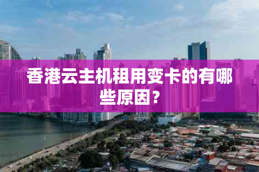 香港云主机租用变卡的有哪些原因？