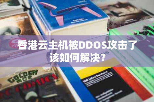 香港云主机被DDOS攻击了该如何解决？