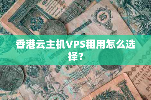 香港云主机VPS租用怎么选择？