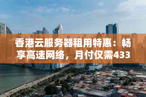 香港云服务器租用特惠：畅享高速网络，月付仅需433元！