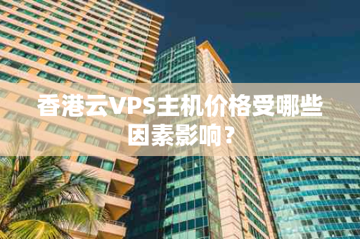 香港云VPS主机价格受哪些因素影响？