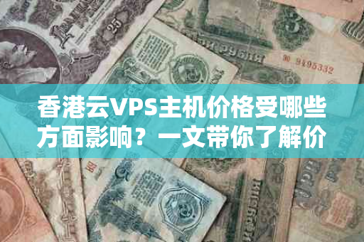 香港云VPS主机价格受哪些方面影响？一文带你了解价格背后的秘密