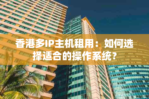 香港多IP主机租用：如何选择适合的操作系统？
