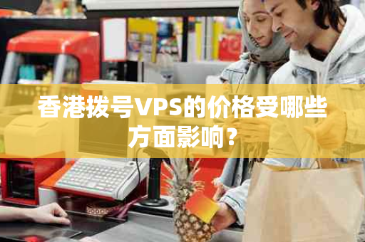香港拨号VPS的价格受哪些方面影响？