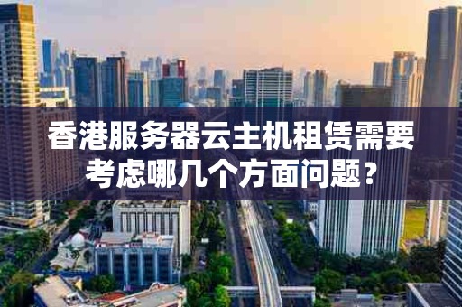 香港服务器云主机租赁需要考虑哪几个方面问题？
