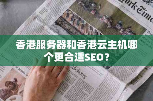 香港服务器和香港云主机哪个更合适SEO？