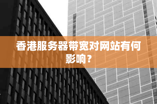 香港服务器带宽对网站有何影响？