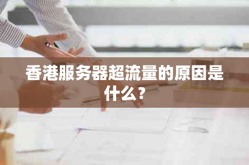 香港服务器超流量的原因是什么？