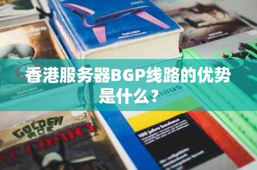 香港服务器BGP线路的优势是什么？