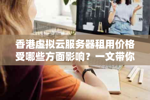 香港虚拟云服务器租用价格受哪些方面影响？一文带你了解
