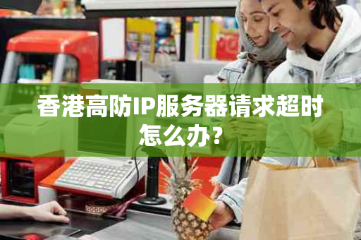 香港高防IP服务器请求超时怎么办？