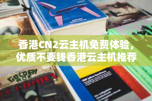 香港CN2云主机免费体验，优质不要钱香港云主机推荐