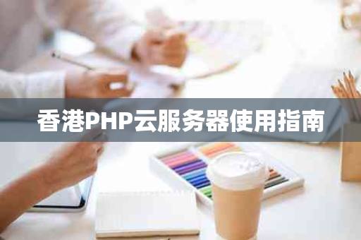 香港PHP云服务器使用指南
