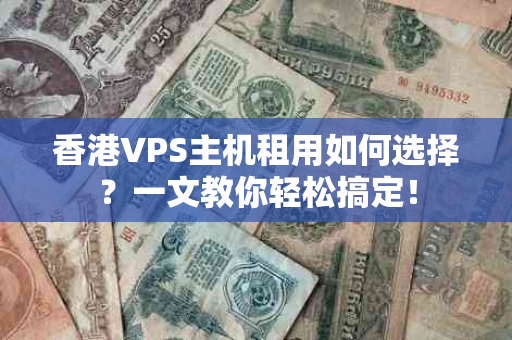 香港VPS主机租用如何选择？一文教你轻松搞定！
